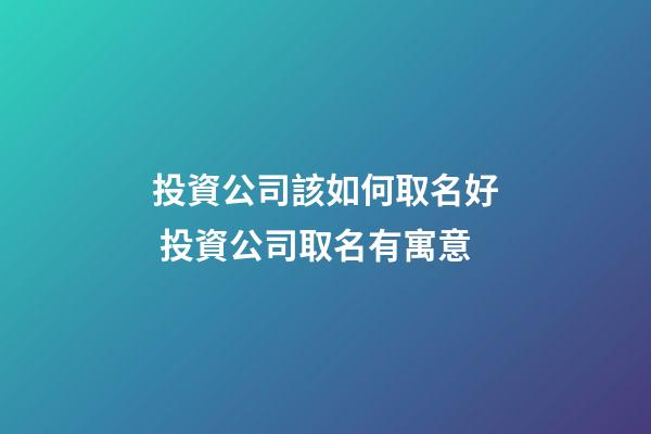 投資公司該如何取名好 投資公司取名有寓意-第1張-公司起名-玄機(jī)派